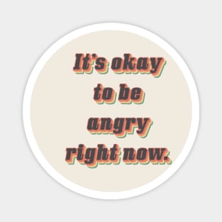 It’s ok to be angry right now. Magnet